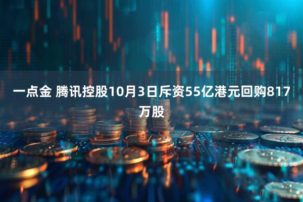 一点金 腾讯控股10月3日斥资55亿港元回购817万股