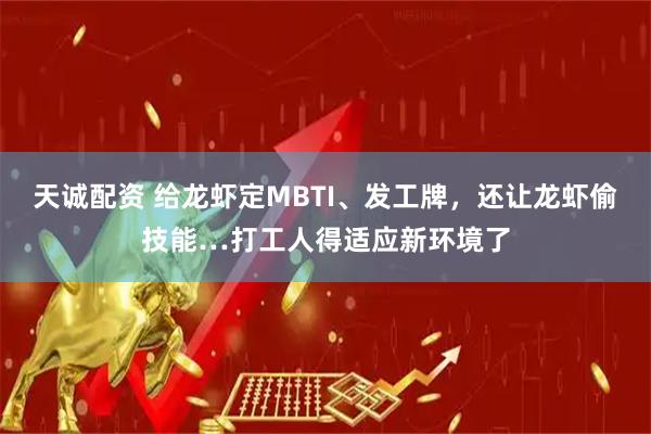 天诚配资 给龙虾定MBTI、发工牌，还让龙虾偷技能…打工人得适应新环境了