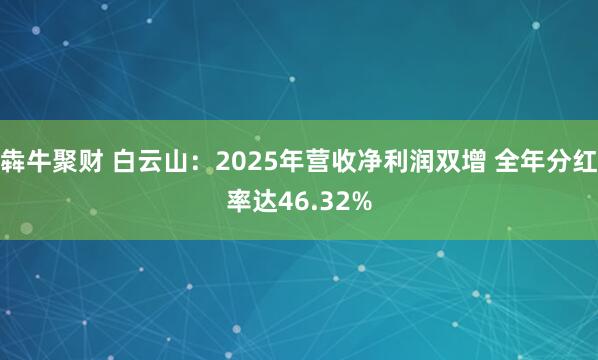 犇牛聚财 白云山：2025年营收净利润双增 全年分红率达46.32%
