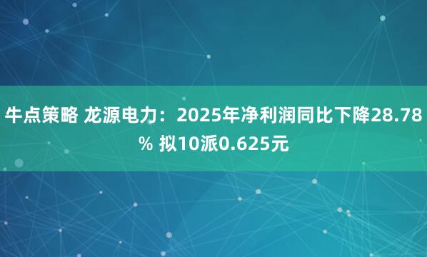 牛点策略 龙源电力:2025年净利润同比下降28.78% 拟10派0.625元