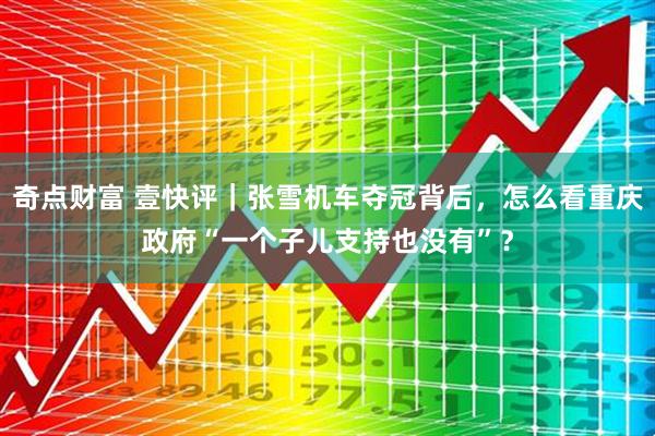 奇点财富 壹快评｜张雪机车夺冠背后，怎么看重庆政府“一个子儿支持也没有”？